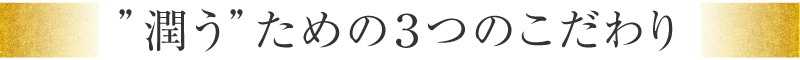 ”潤う”ための３つのこだわり